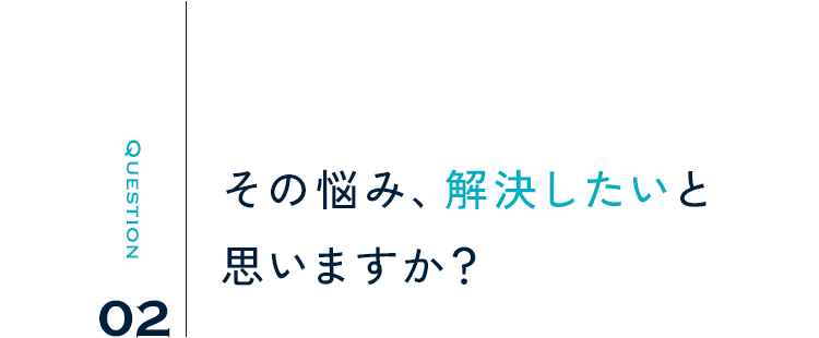 Question02 その悩み、解決したいと思いますか？