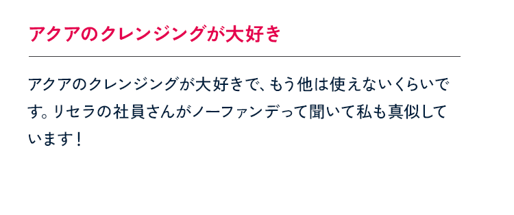 アクアのクレンジングが大好き アクアのクレンジングが大好きで、もう他は使えないくらいです。リセラの社員さんがノーファンデって聞いて私も真似しています！