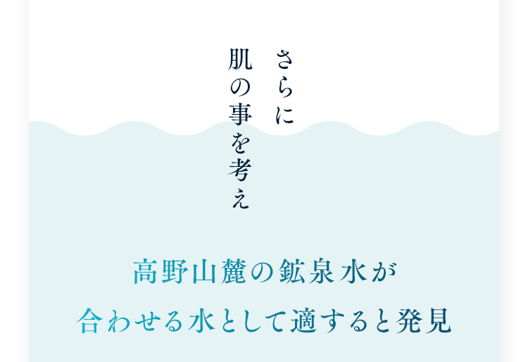 さらに肌の事を考え高野山麓の鉱泉水が合わせる水として適すると発見
